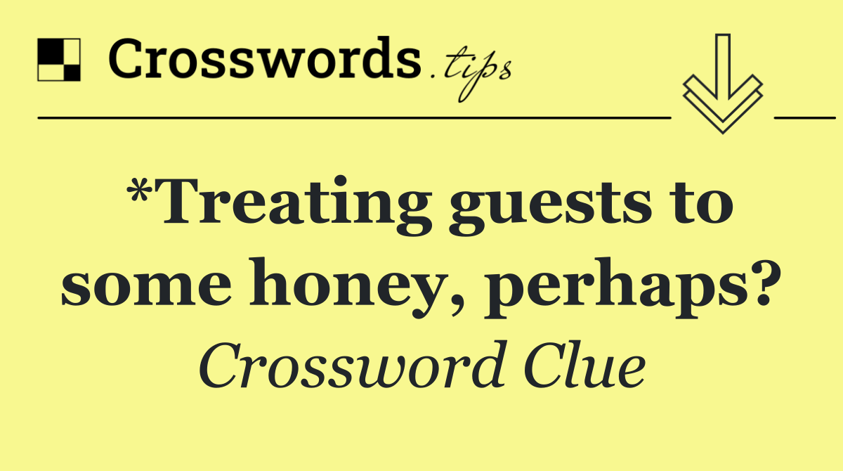 *Treating guests to some honey, perhaps?