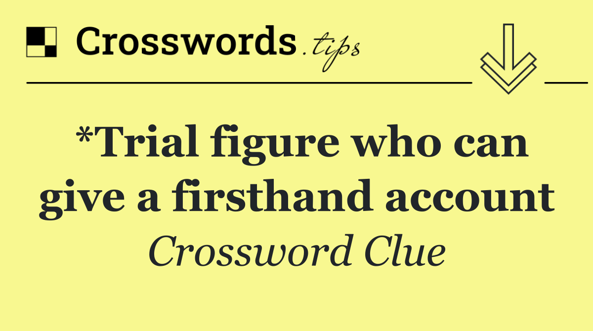 *Trial figure who can give a firsthand account