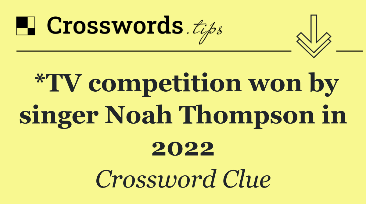 *TV competition won by singer Noah Thompson in 2022