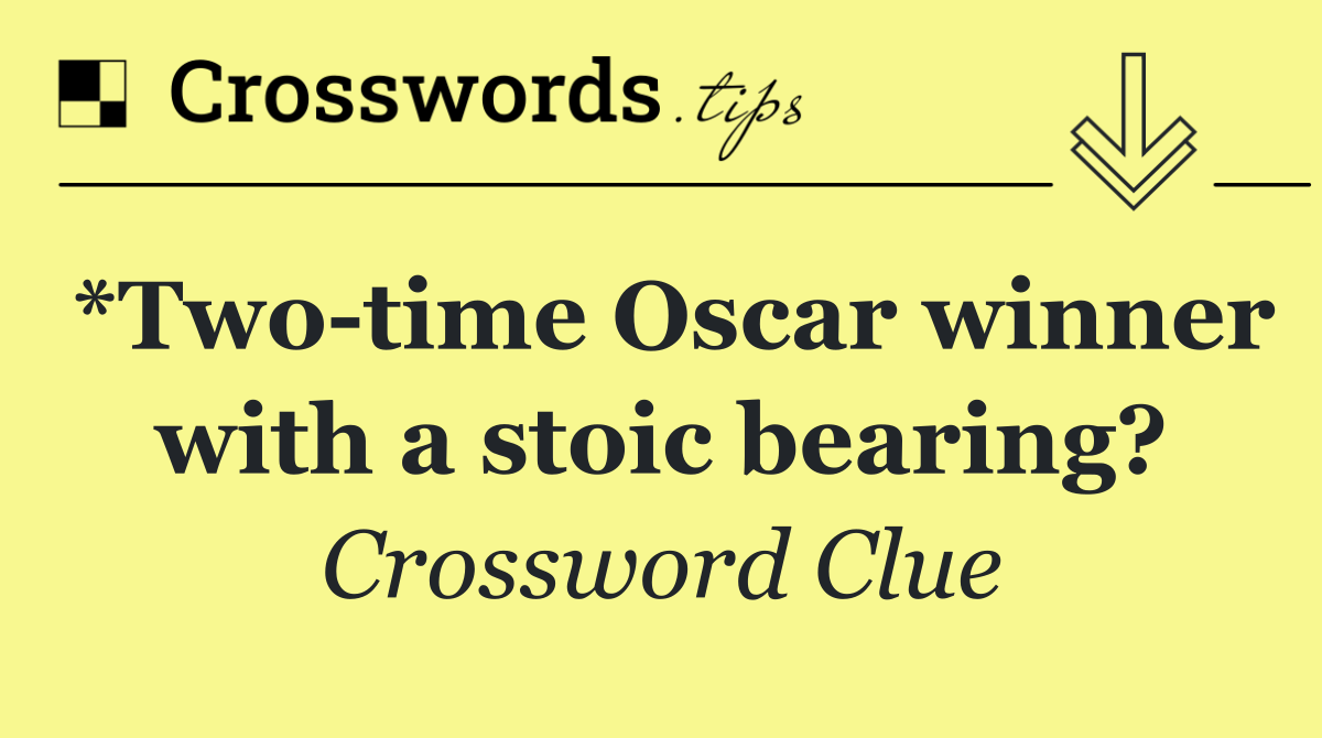 *Two time Oscar winner with a stoic bearing?