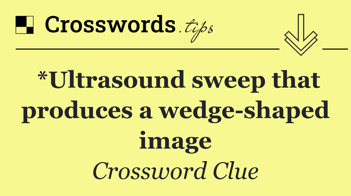 *Ultrasound sweep that produces a wedge shaped image