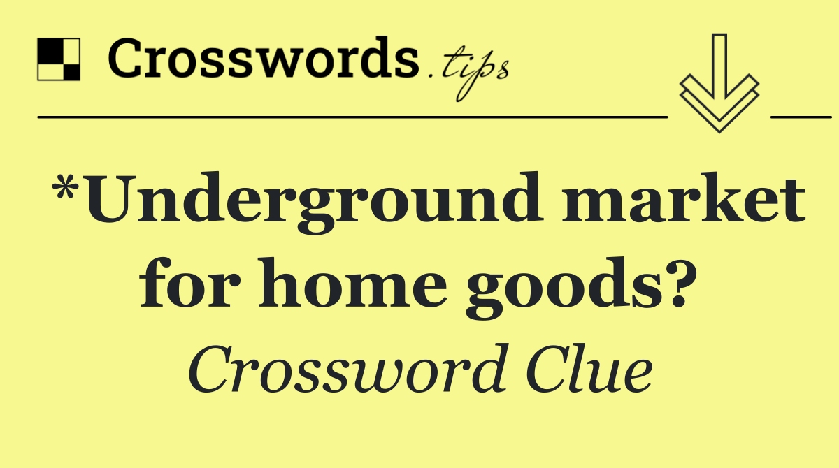 *Underground market for home goods?