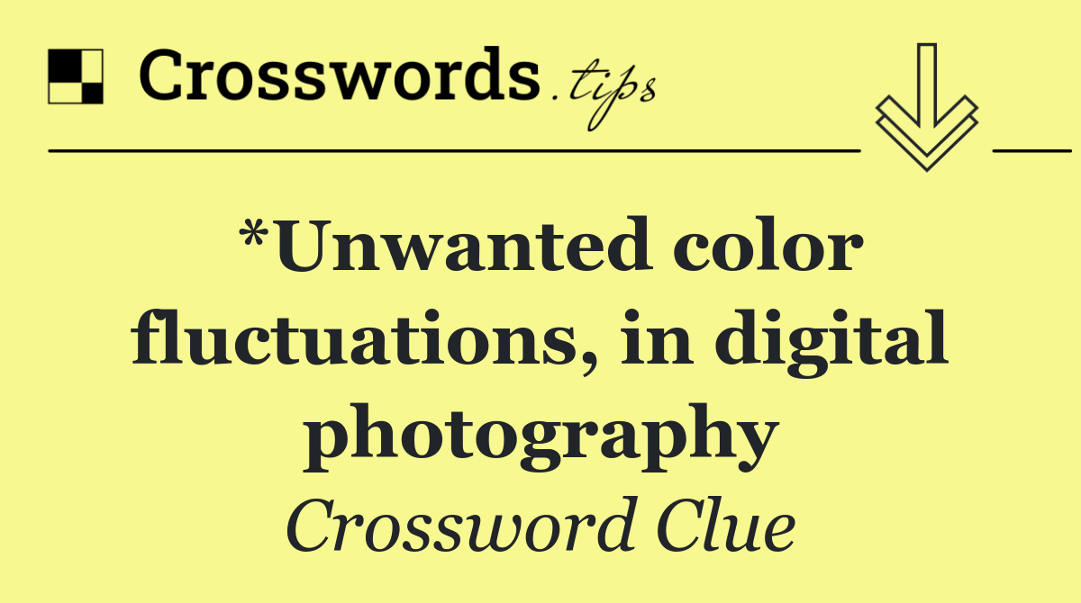 *Unwanted color fluctuations, in digital photography