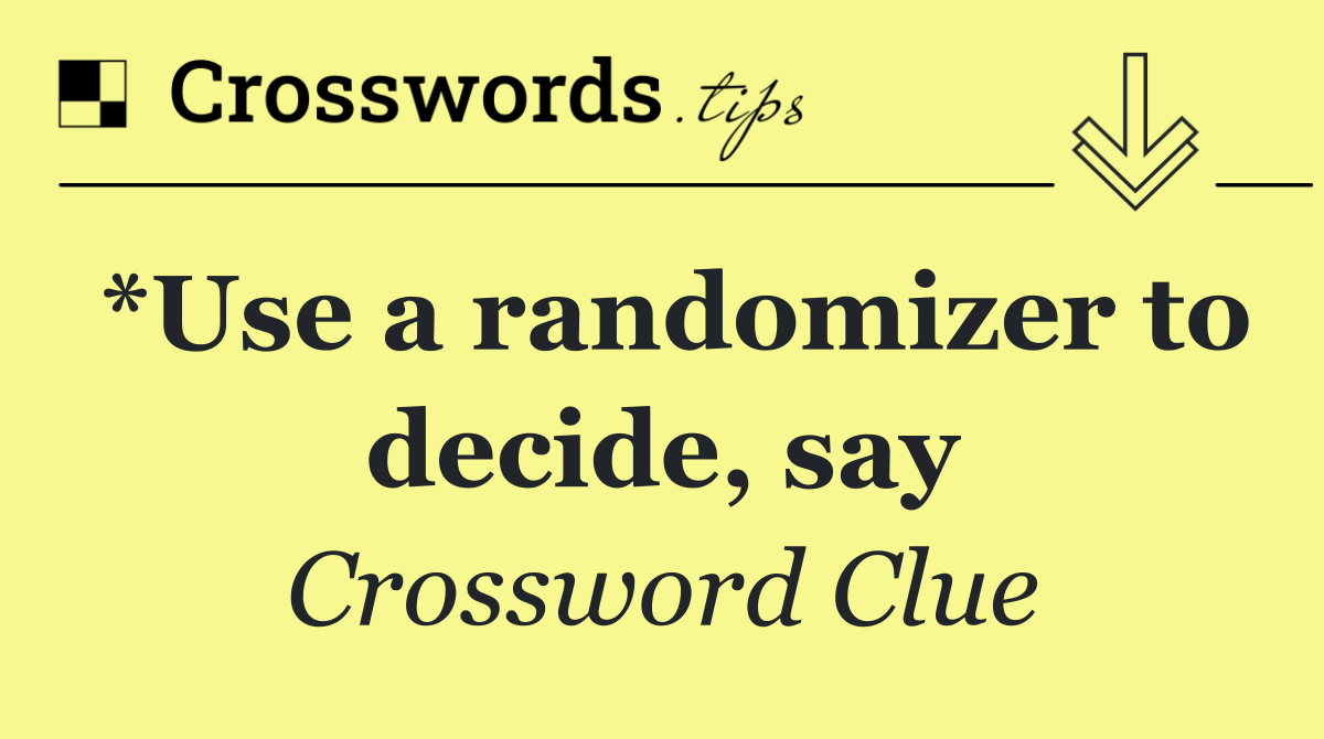 *Use a randomizer to decide, say
