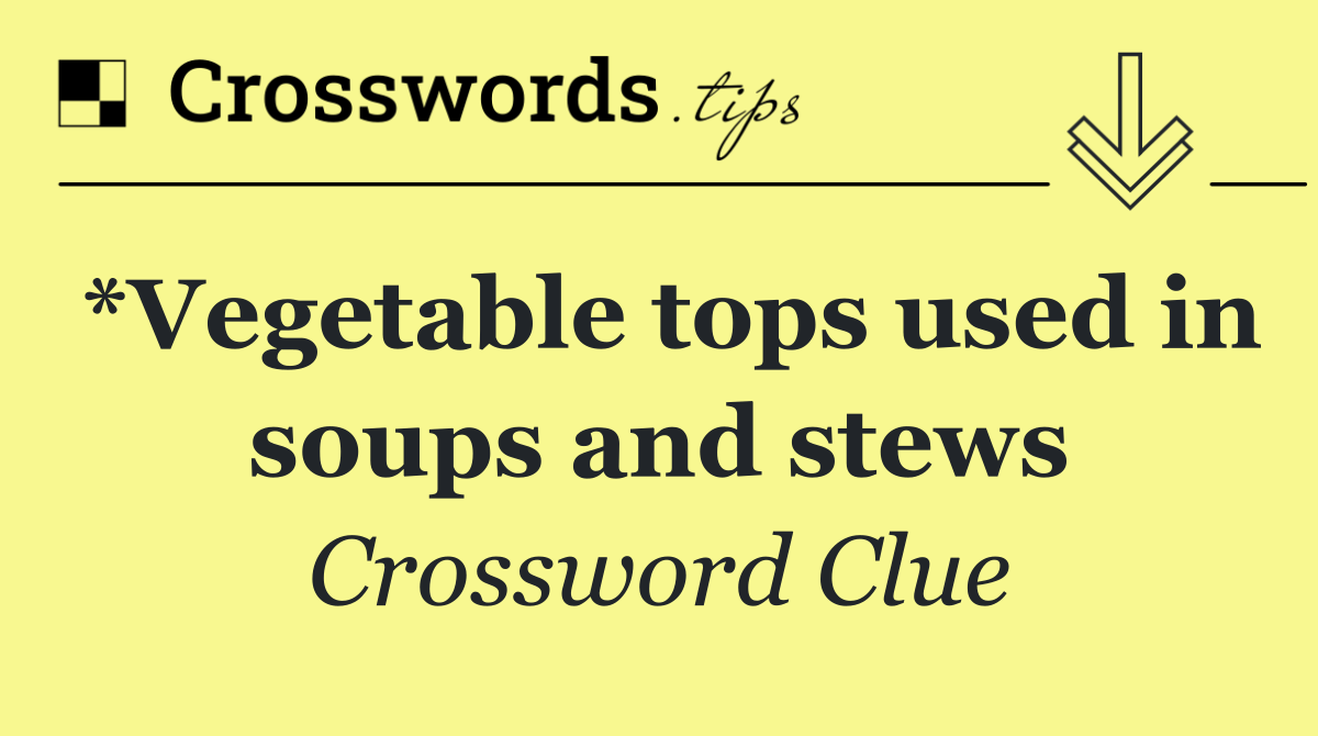 *Vegetable tops used in soups and stews