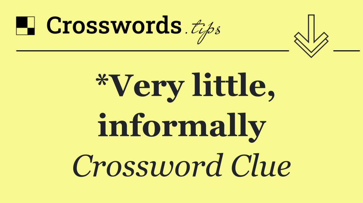 *Very little, informally