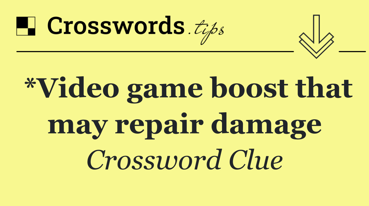 *Video game boost that may repair damage