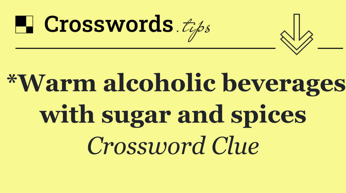*Warm alcoholic beverages with sugar and spices