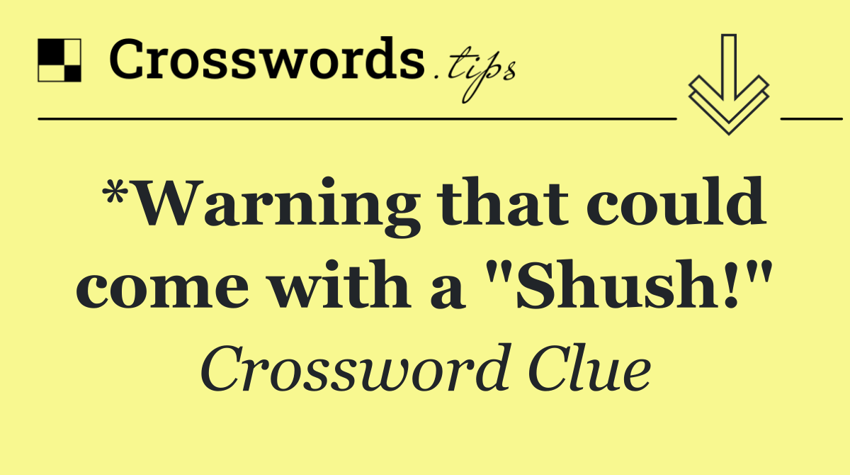 *Warning that could come with a "Shush!"