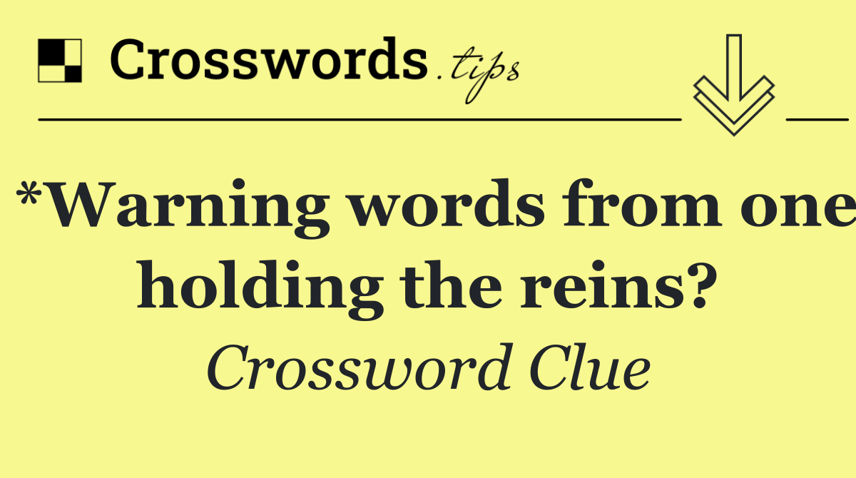 *Warning words from one holding the reins?