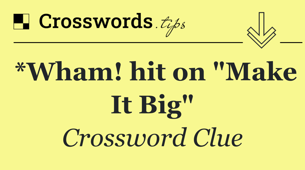 *Wham! hit on "Make It Big"