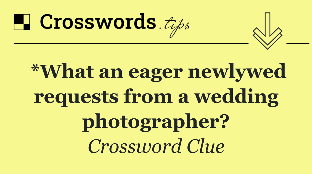 *What an eager newlywed requests from a wedding photographer?
