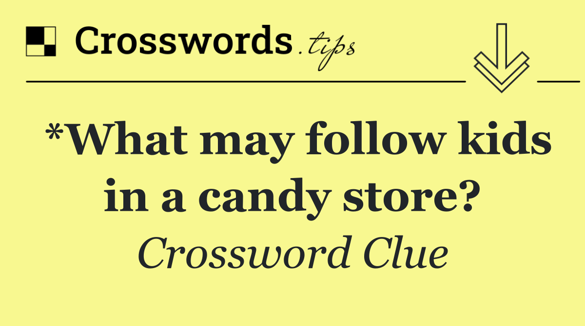 *What may follow kids in a candy store?