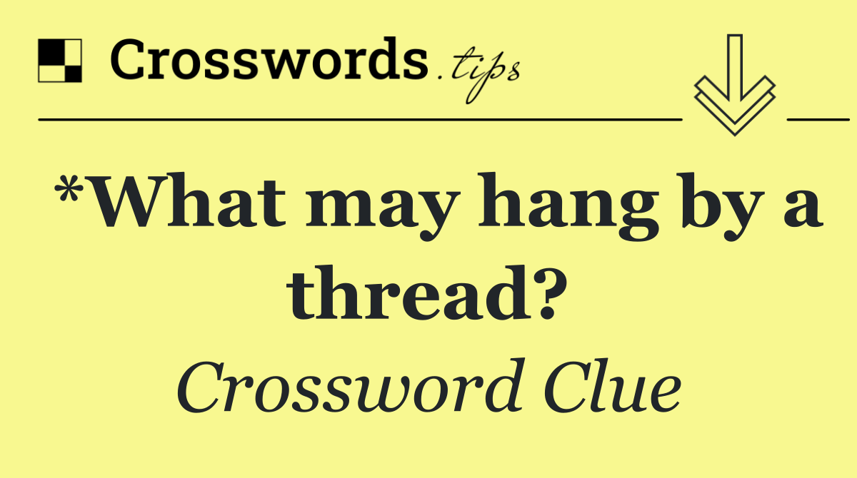 *What may hang by a thread?