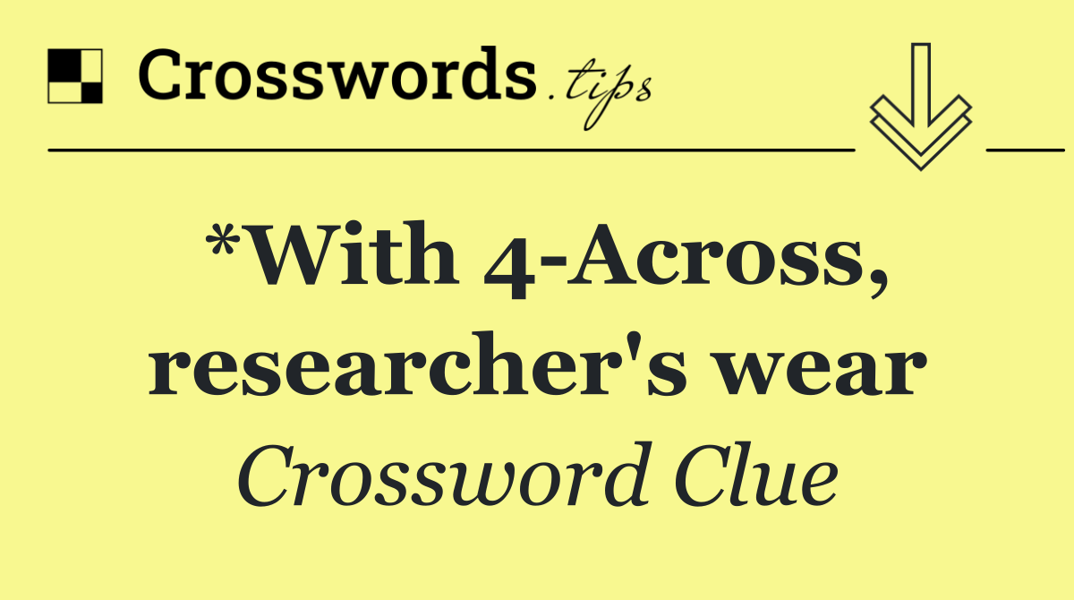 *With 4 Across, researcher's wear