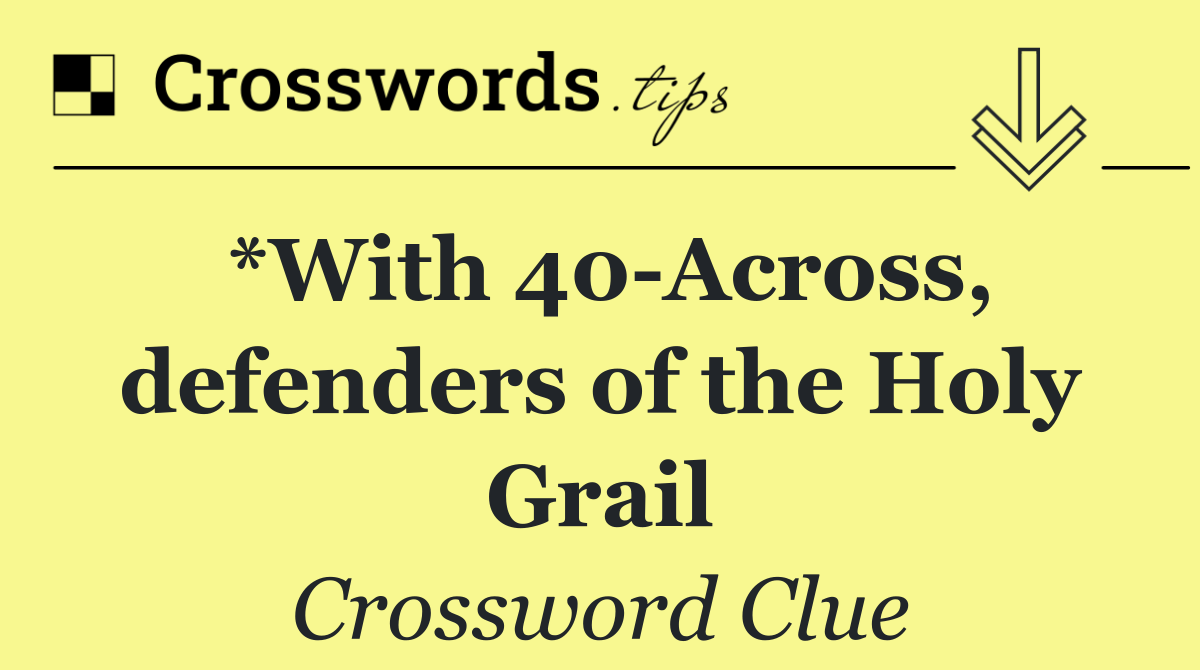 *With 40 Across, defenders of the Holy Grail