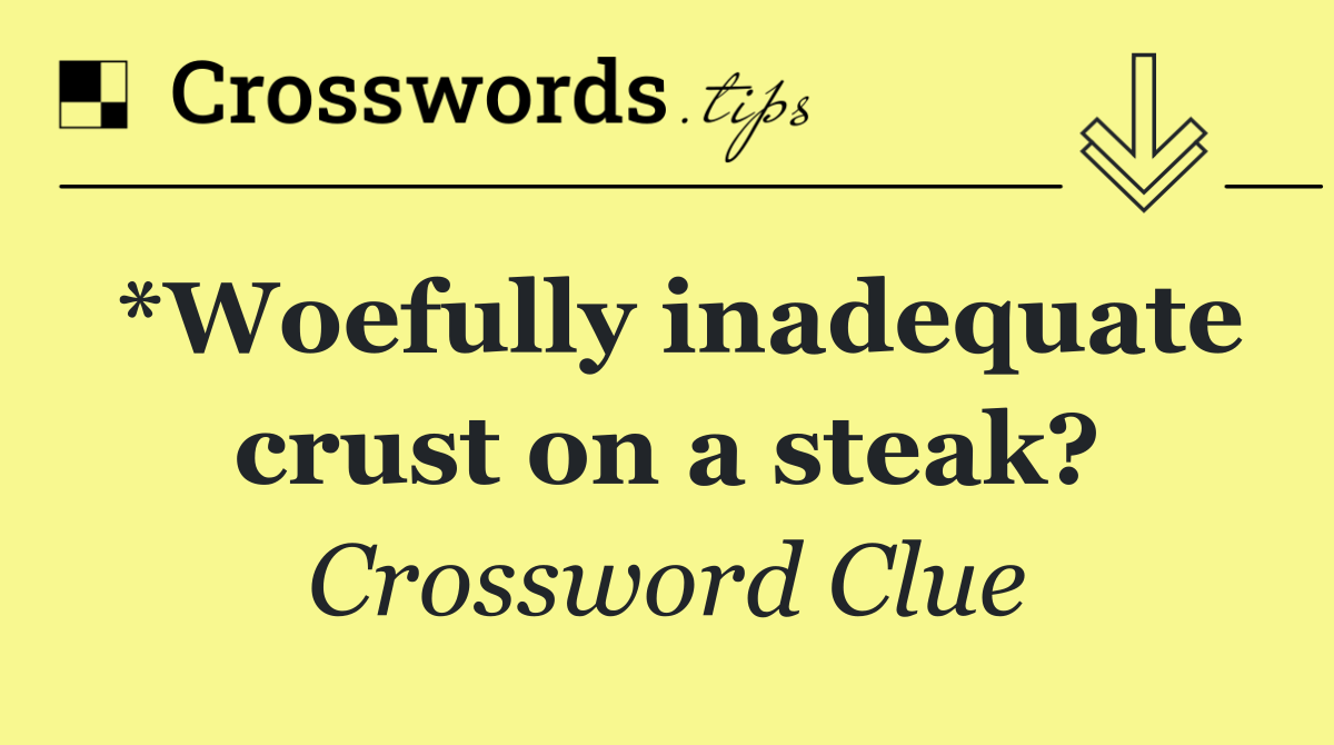 *Woefully inadequate crust on a steak?