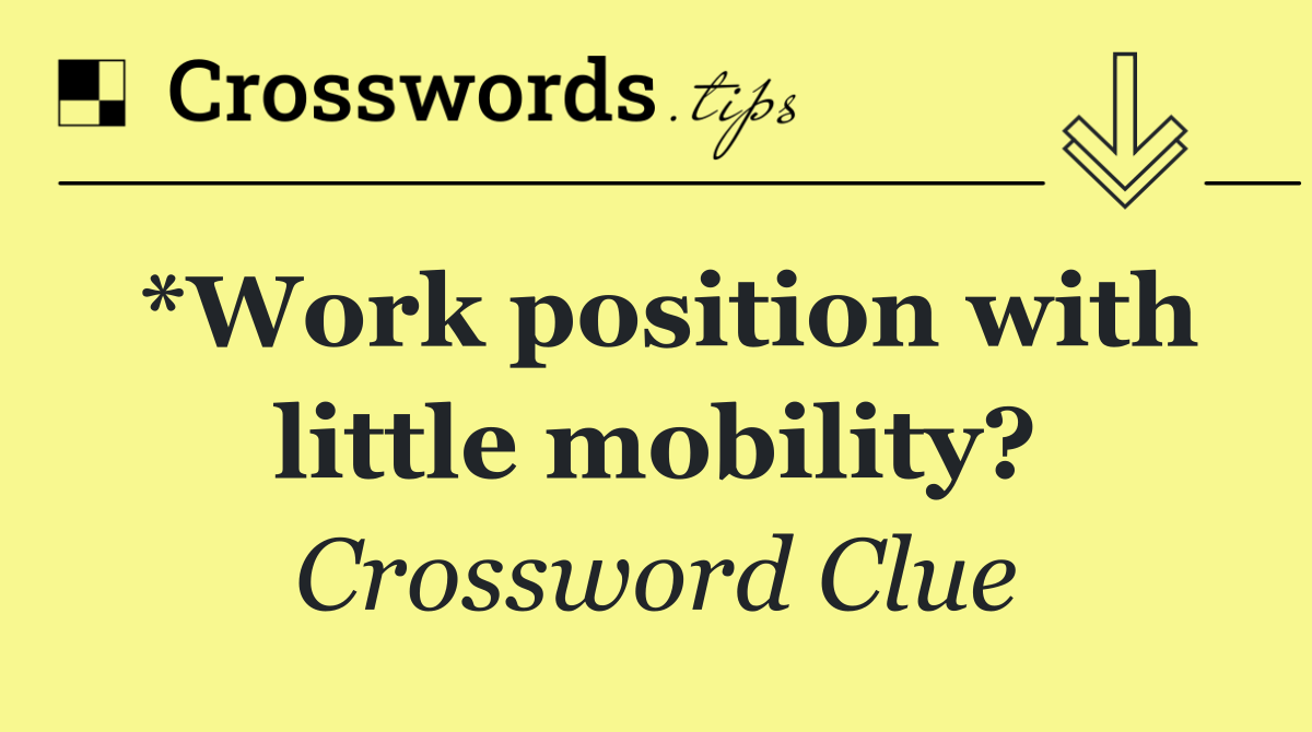 *Work position with little mobility?