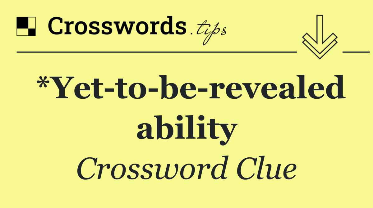 *Yet to be revealed ability