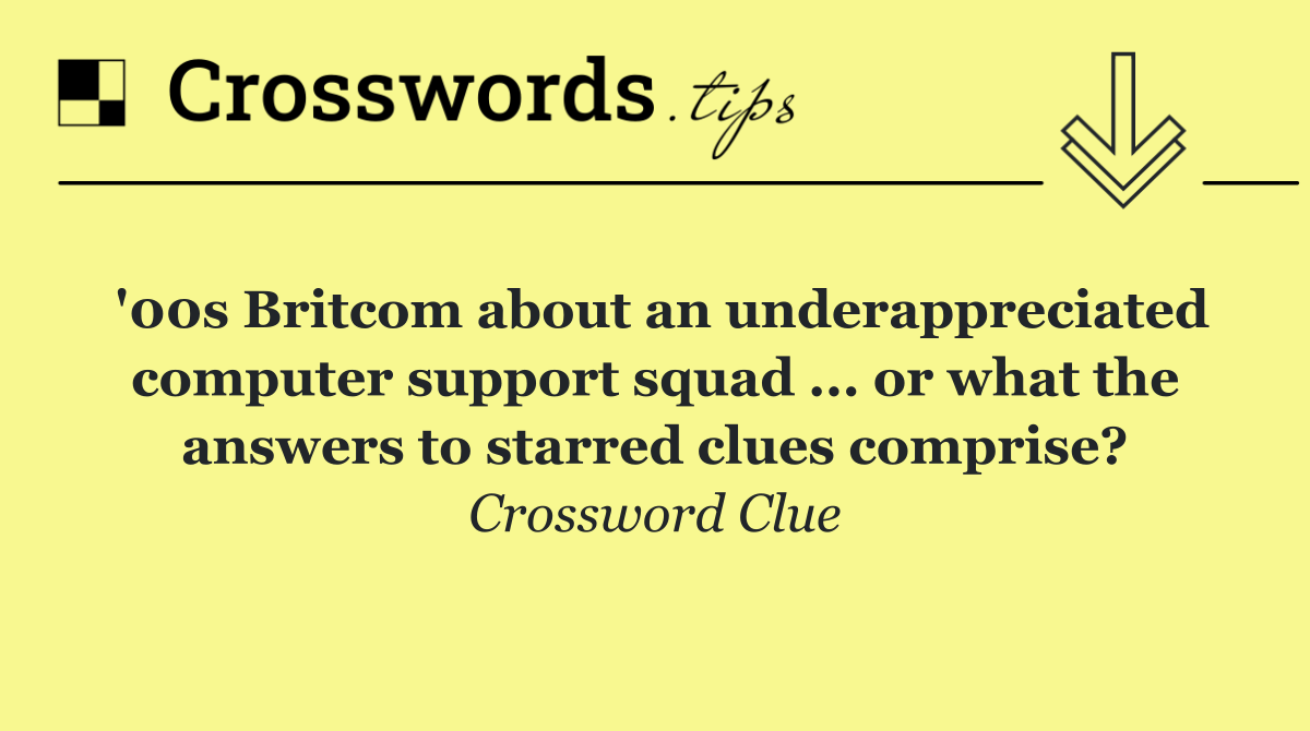 '00s Britcom about an underappreciated computer support squad ... or what the answers to starred clues comprise?