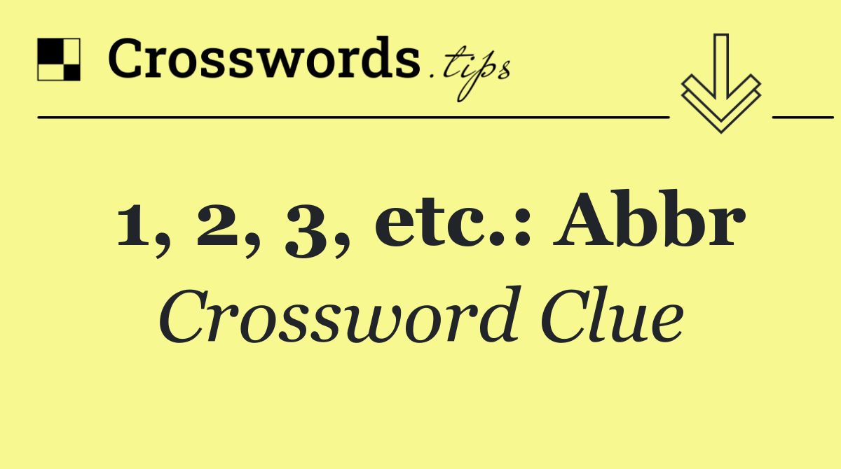 1, 2, 3, etc.: Abbr