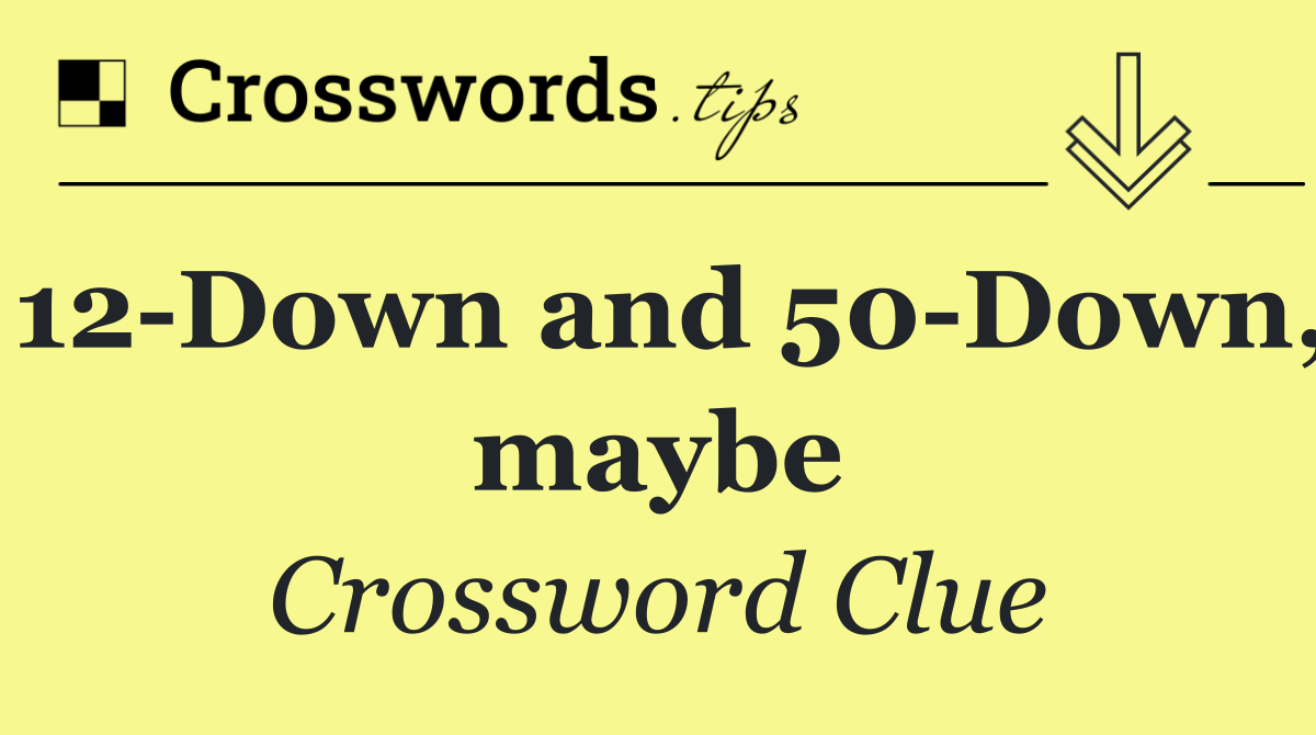 12 Down and 50 Down, maybe