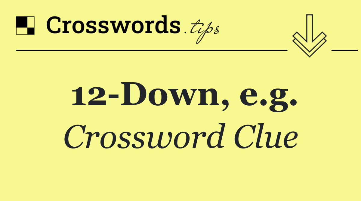 12 Down, e.g.