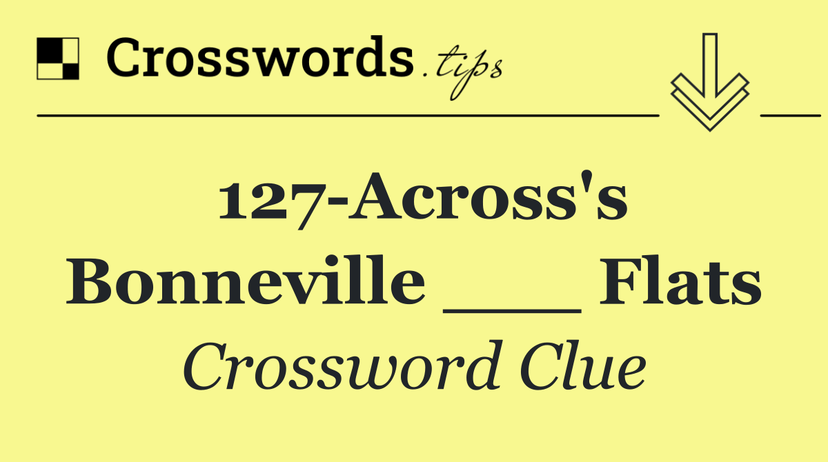 127 Across's Bonneville ___ Flats