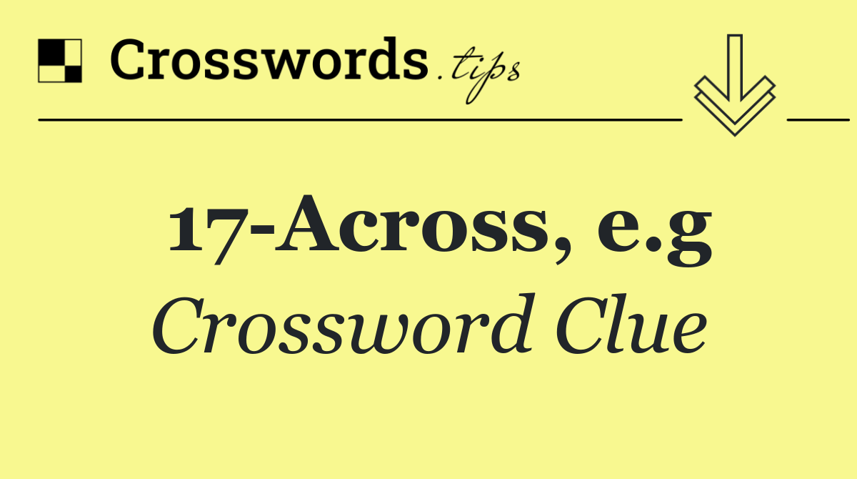 17 Across, e.g
