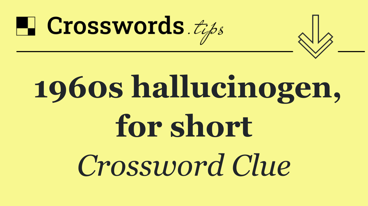 1960s hallucinogen, for short