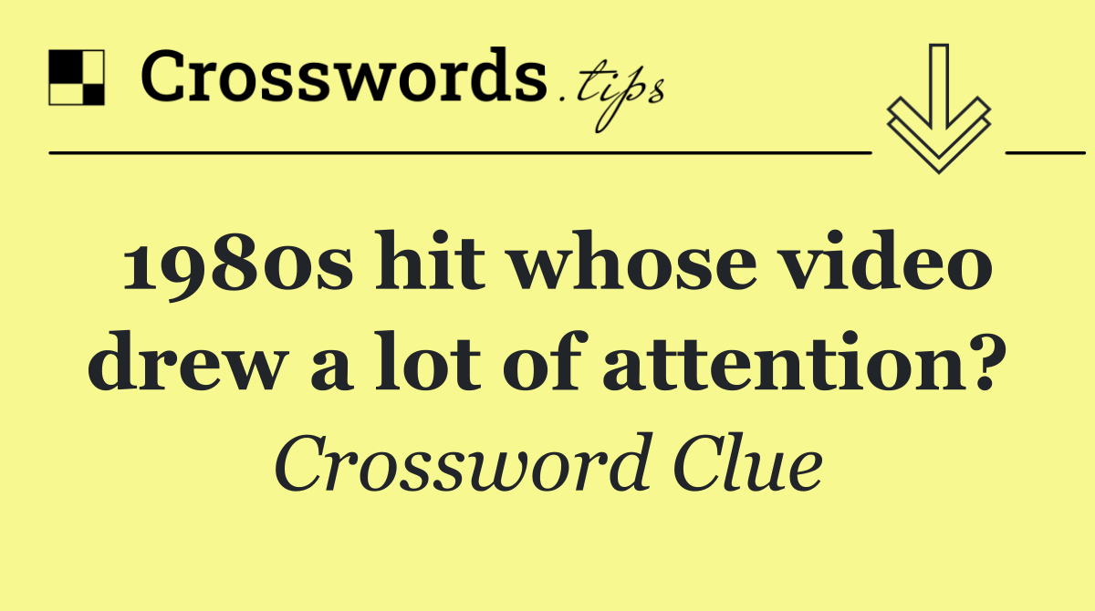 1980s hit whose video drew a lot of attention?