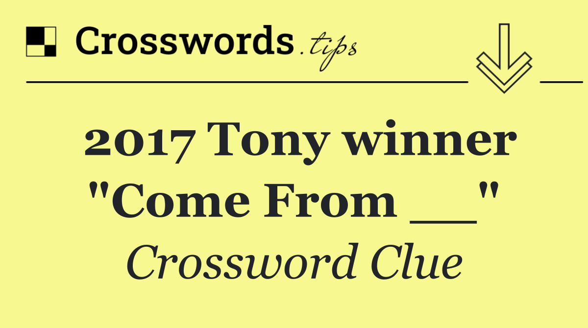 2017 Tony winner "Come From __"
