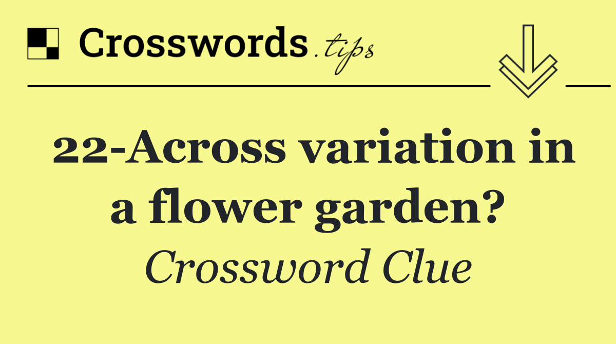 22 Across variation in a flower garden?