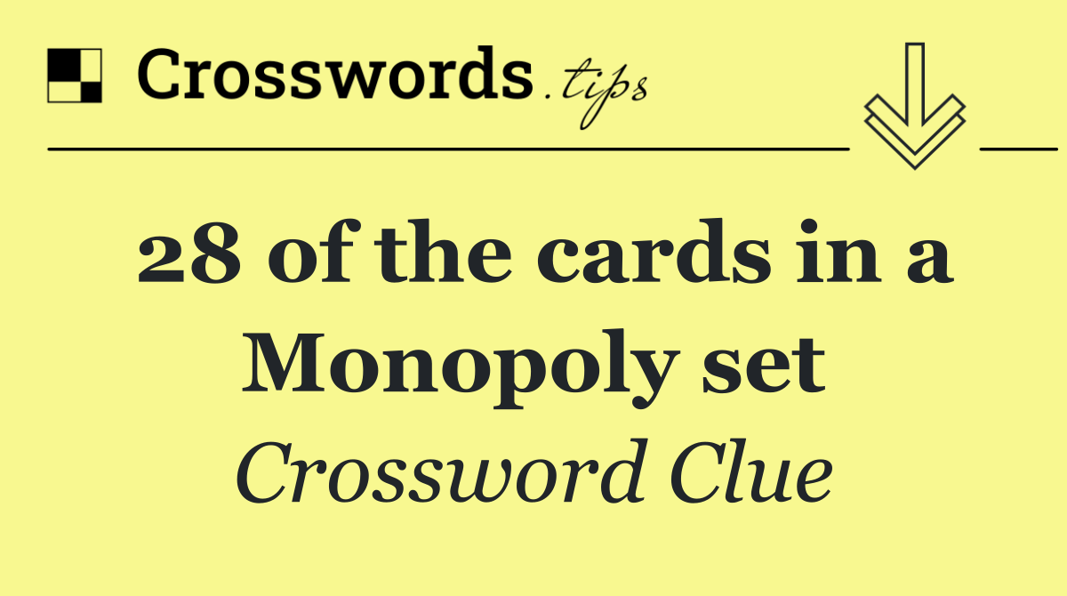 28 of the cards in a Monopoly set