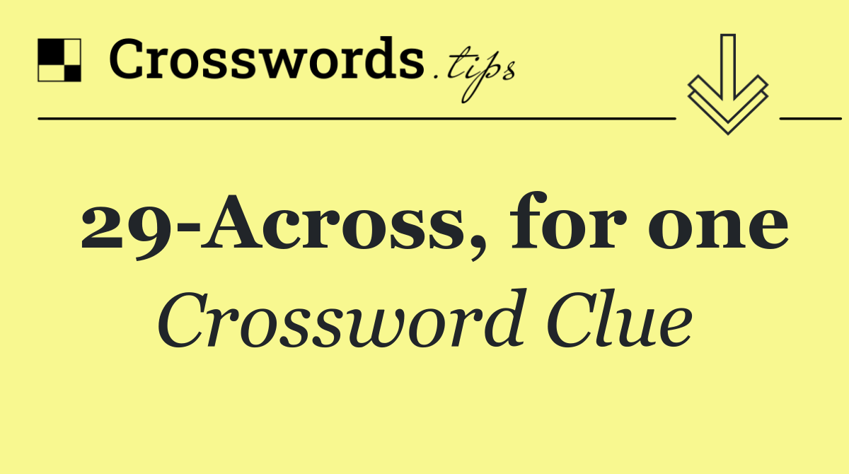 29 Across, for one