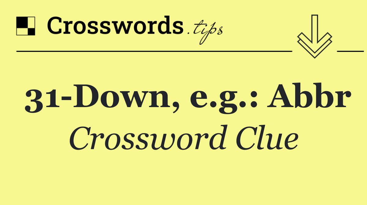 31 Down, e.g.: Abbr