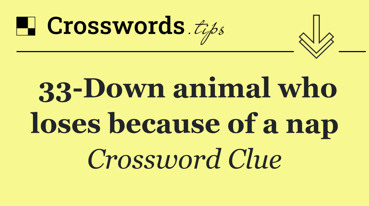 33 Down animal who loses because of a nap