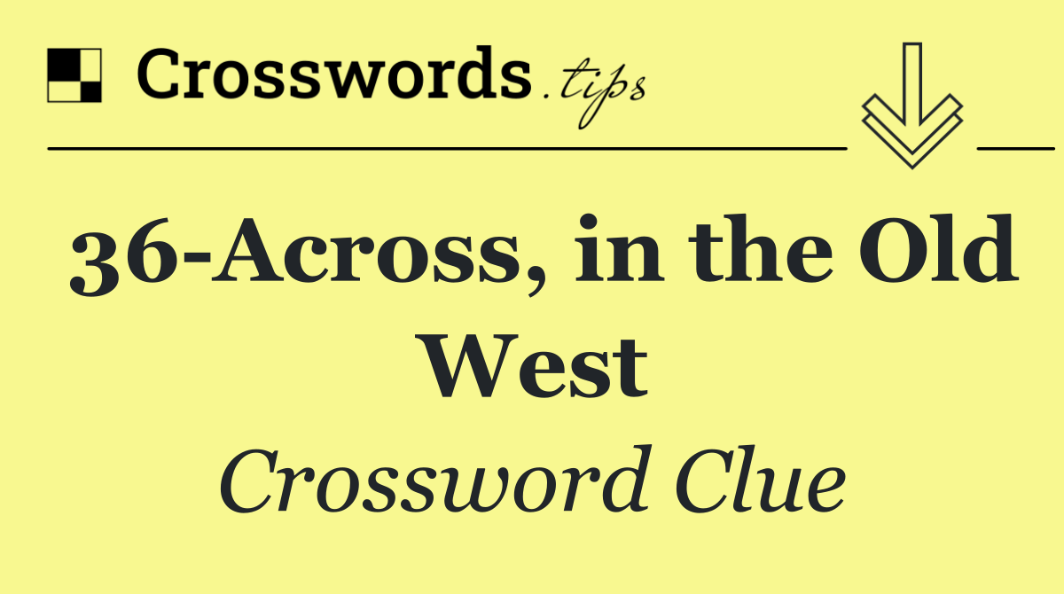 36 Across, in the Old West