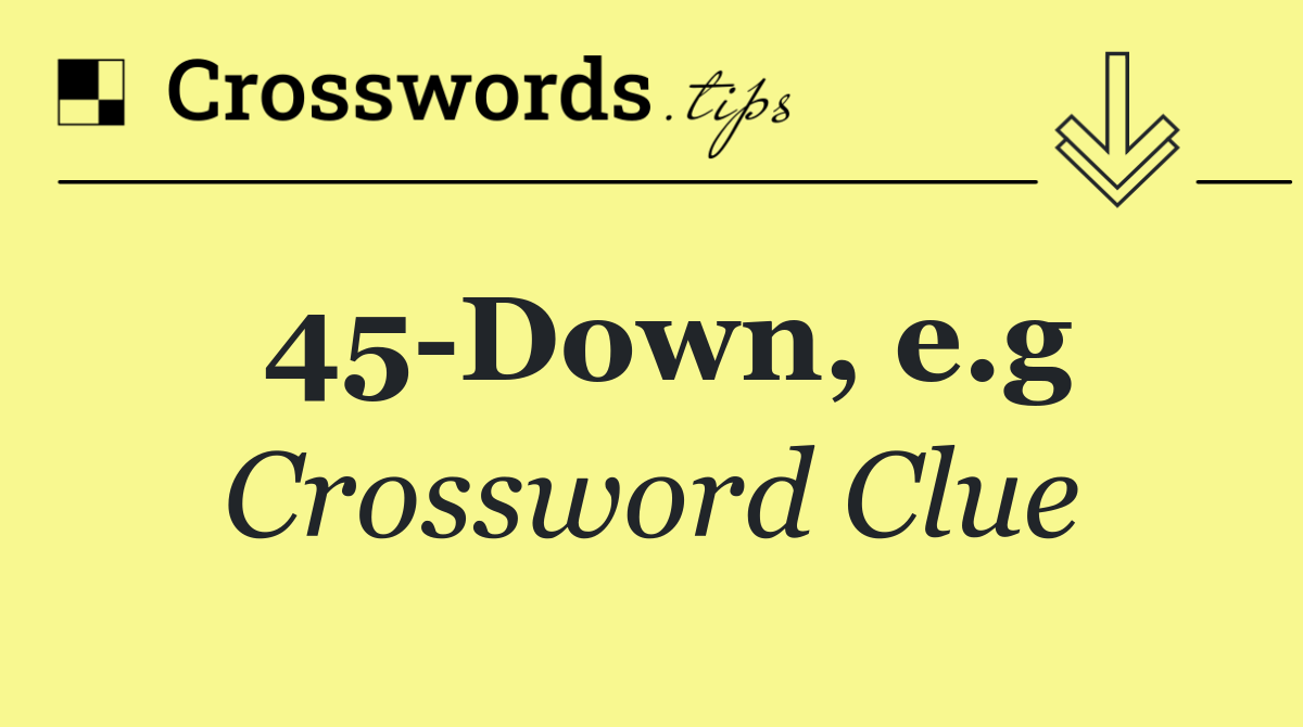 45 Down, e.g