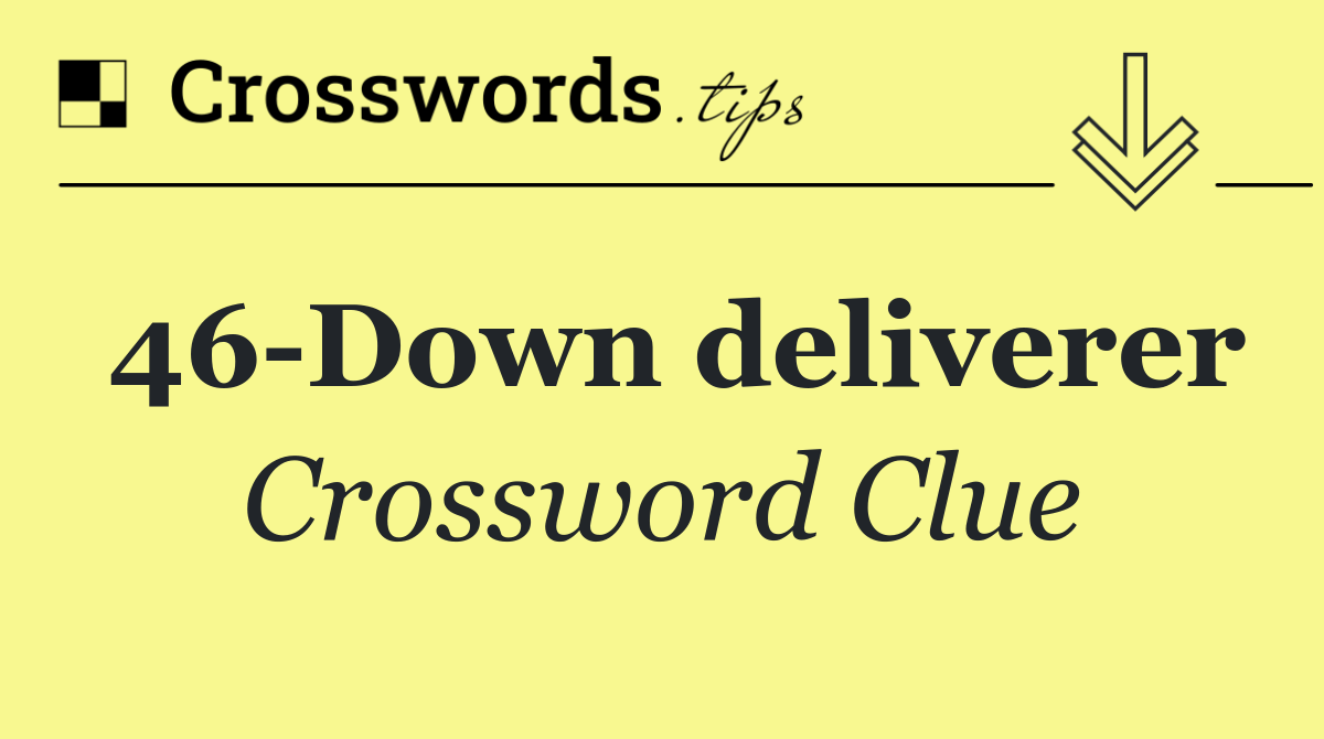 46 Down deliverer