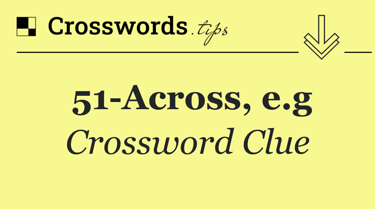 51 Across, e.g