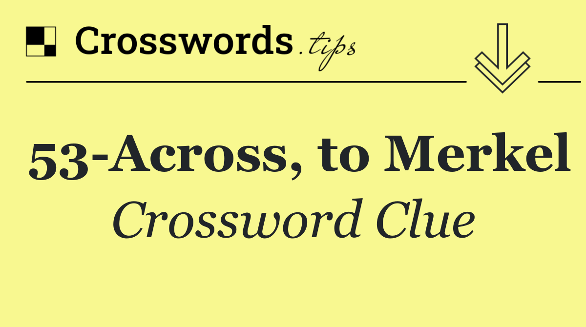 53 Across, to Merkel