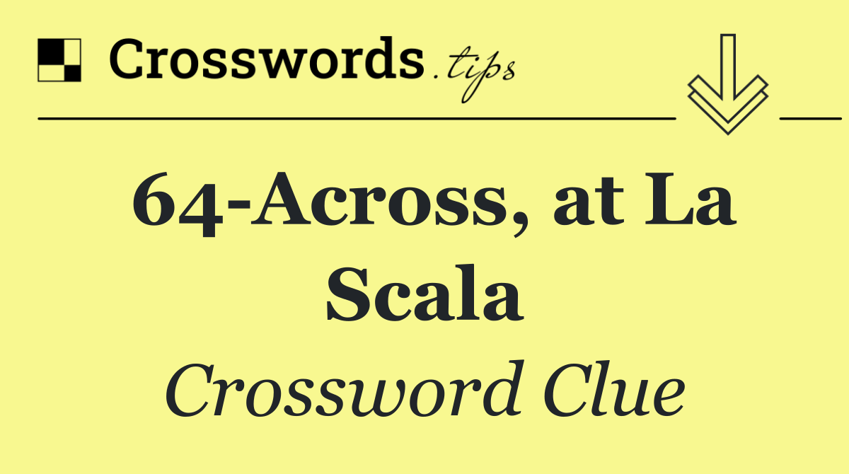 64 Across, at La Scala