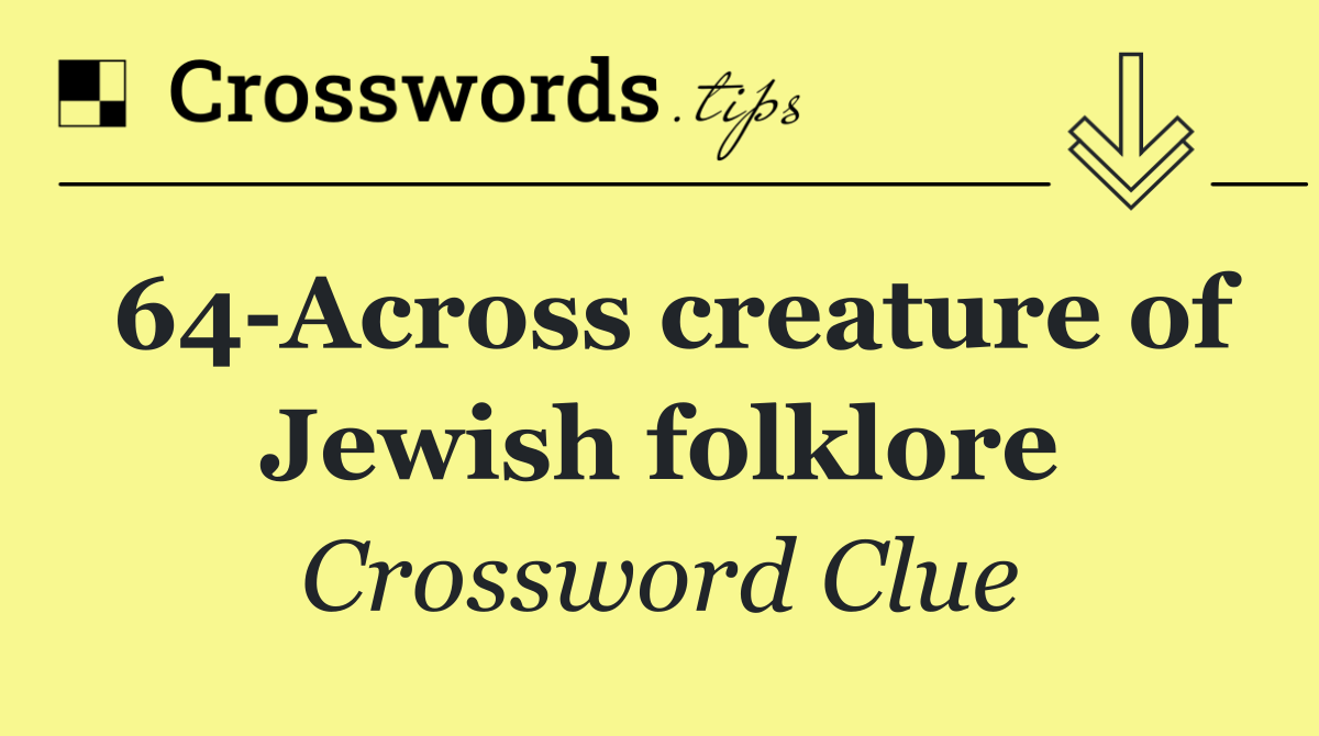 64 Across creature of Jewish folklore