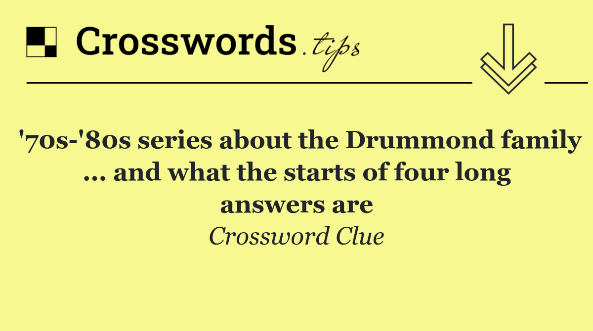 '70s '80s series about the Drummond family ... and what the starts of four long answers are