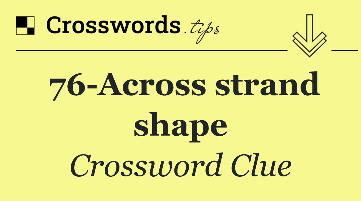 76 Across strand shape
