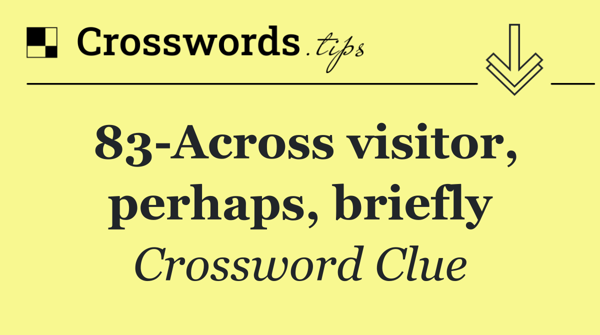 83 Across visitor, perhaps, briefly