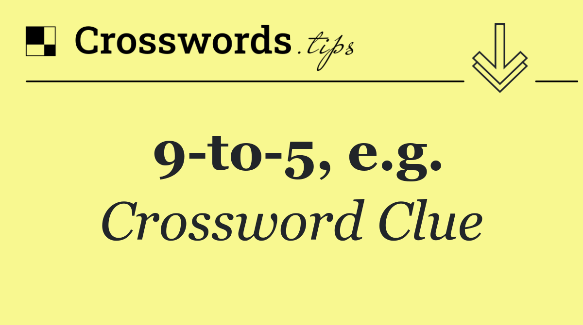 9 to 5, e.g.