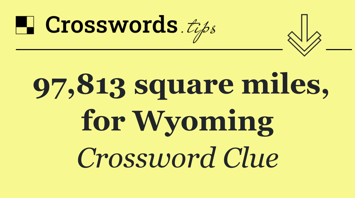 97,813 square miles, for Wyoming