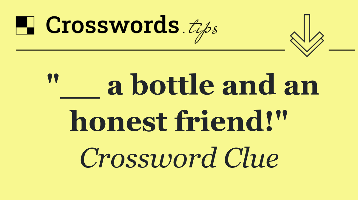 "__ a bottle and an honest friend!"